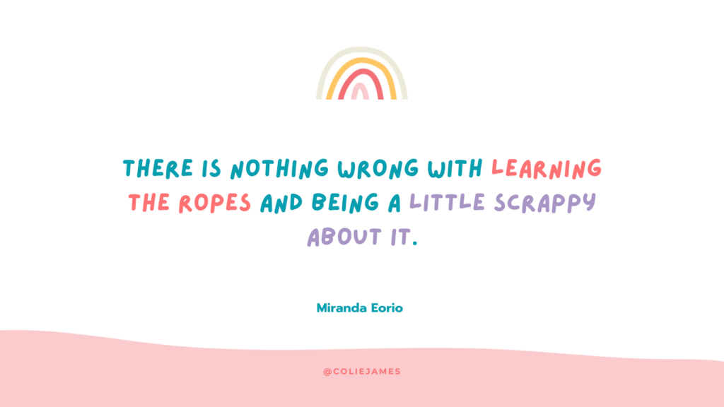 There is nothing wrong with learning the ropes and being a little scrappy about it.